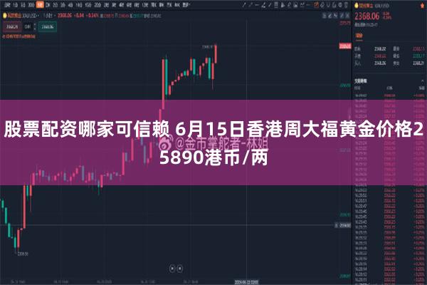 股票配资哪家可信赖 6月15日香港周大福黄金价格25890港币/两