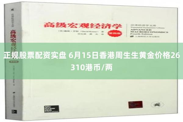 正规股票配资实盘 6月15日香港周生生黄金价格26310港币/两