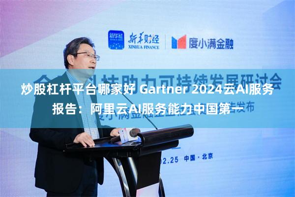 炒股杠杆平台哪家好 Gartner 2024云AI服务报告：阿里云AI服务能力中国第一