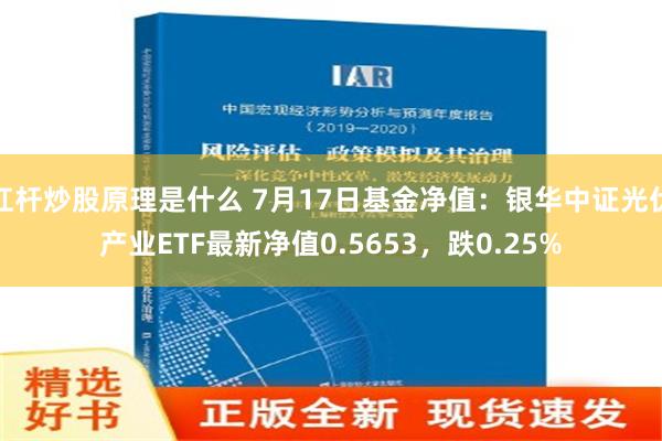 杠杆炒股原理是什么 7月17日基金净值：银华中证光伏产业ETF最新净值0.5653，跌0.25%