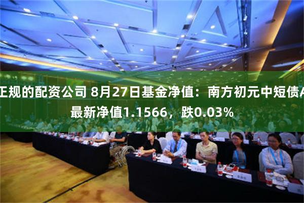 正规的配资公司 8月27日基金净值：南方初元中短债A最新净值1.1566，跌0.03%