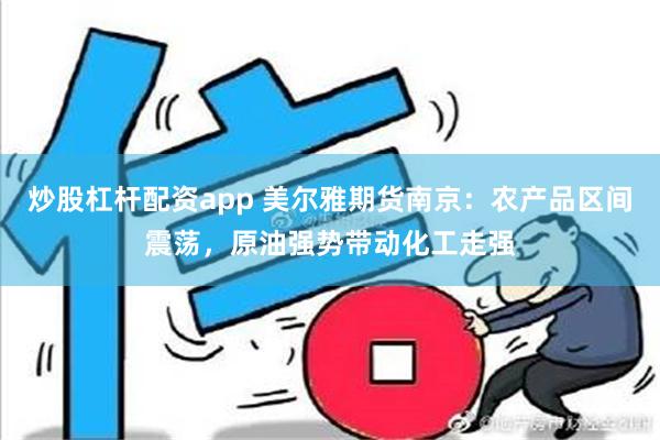 炒股杠杆配资app 美尔雅期货南京：农产品区间震荡，原油强势带动化工走强