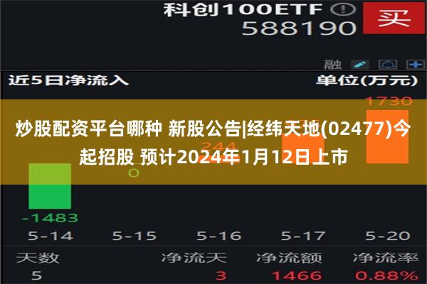 炒股配资平台哪种 新股公告|经纬天地(02477)今起招股 预计2024年1月12日上市