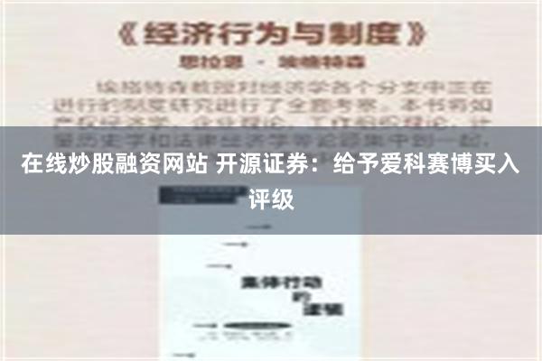 在线炒股融资网站 开源证券：给予爱科赛博买入评级