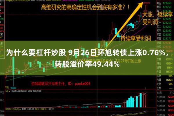 为什么要杠杆炒股 9月26日环旭转债上涨0.76%，转股溢价率49.44%