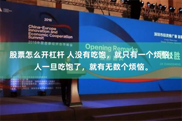 股票怎么开杠杆 人没有吃饱，就只有一个烦恼；人一旦吃饱了，就有无数个烦恼。