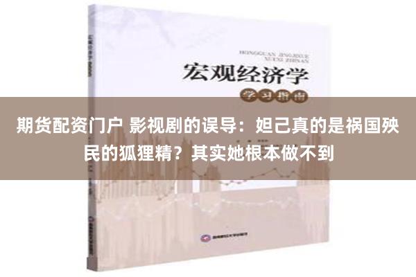 期货配资门户 影视剧的误导：妲己真的是祸国殃民的狐狸精？其实她根本做不到