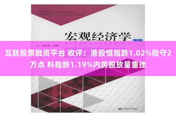 互联股票融资平台 收评：港股恒指跌1.02%险守2万点 科指跌1.19%内房股放量重挫