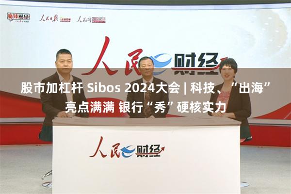 股市加杠杆 Sibos 2024大会 | 科技、“出海”亮点满满 银行“秀”硬核实力