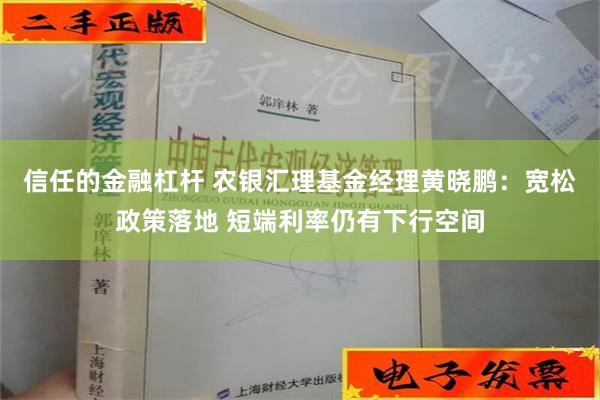 信任的金融杠杆 农银汇理基金经理黄晓鹏：宽松政策落地 短端利率仍有下行空间