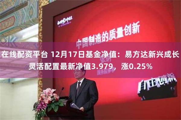 在线配资平台 12月17日基金净值：易方达新兴成长灵活配置最新净值3.979，涨0.25%