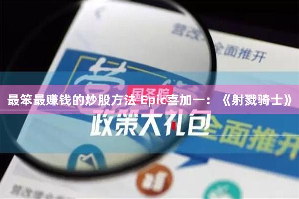 最笨最赚钱的炒股方法 Epic喜加一：《射戮骑士》