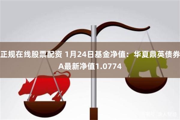 正规在线股票配资 1月24日基金净值：华夏鼎英债券A最新净值1.0774