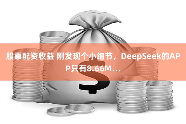 股票配资收益 刚发现个小细节，DeepSeek的APP只有8.66M…