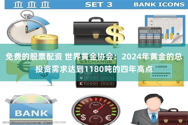 免费的股票配资 世界黄金协会：2024年黄金的总投资需求达到1180吨的四年高点