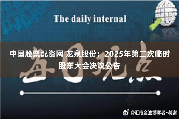 中国股票配资网 龙泉股份：2025年第二次临时股东大会决议公告