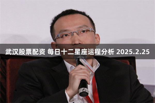 武汉股票配资 每日十二星座运程分析 2025.2.25